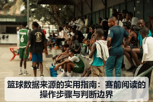 篮球数据来源的实用指南:赛前阅读的操作步骤与判断边界