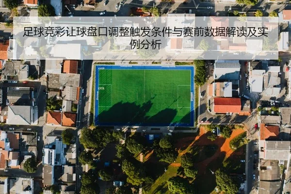 足球竞彩让球盘口调整触发条件与赛前数据解读及实例分析